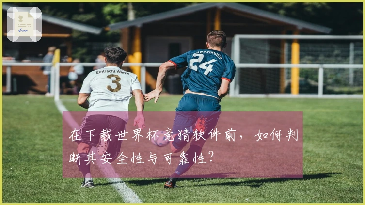 在下载世界杯竞猜软件前，如何判断其安全性与可靠性？