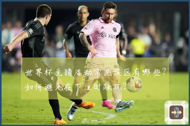世界杯竞猜活动常见误区有哪些？如何避免在下注时踩坑？