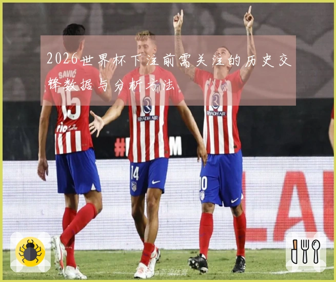 2026世界杯下注前需关注的历史交锋数据与分析方法