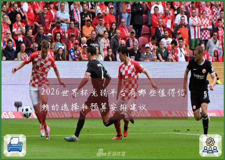 2026世界杯竞猜平台有哪些值得信赖的选择和预算安排建议