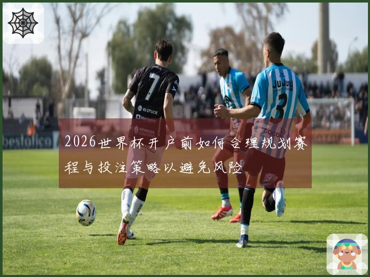 2026世界杯开户前如何合理规划赛程与投注策略以避免风险