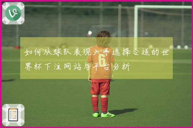 如何从球队表现入手选择合适的世界杯下注网站与平台分析