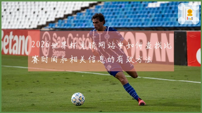 2026世界杯竞猜网站中如何查找比赛时间和相关信息的有效方法