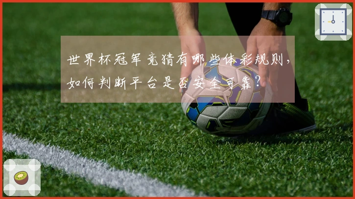 世界杯冠军竞猜有哪些体彩规则，如何判断平台是否安全可靠？