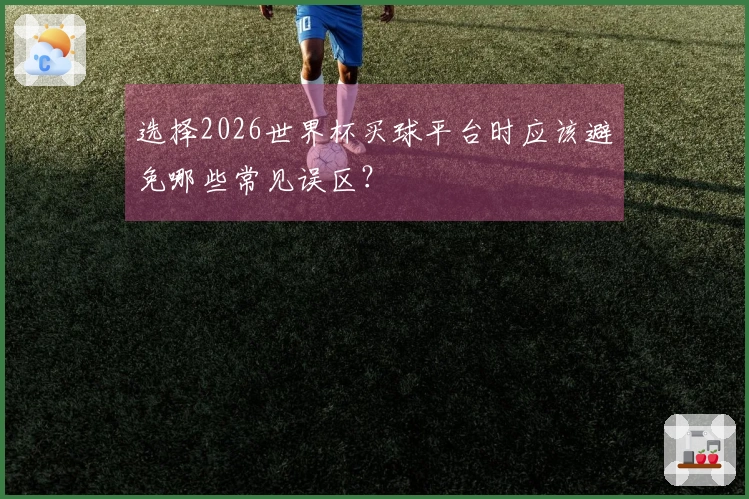 选择2026世界杯买球平台时应该避免哪些常见误区？