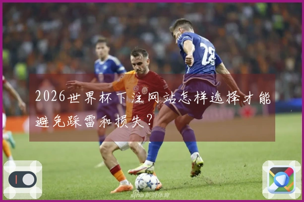 2026世界杯下注网站怎样选择才能避免踩雷和损失？