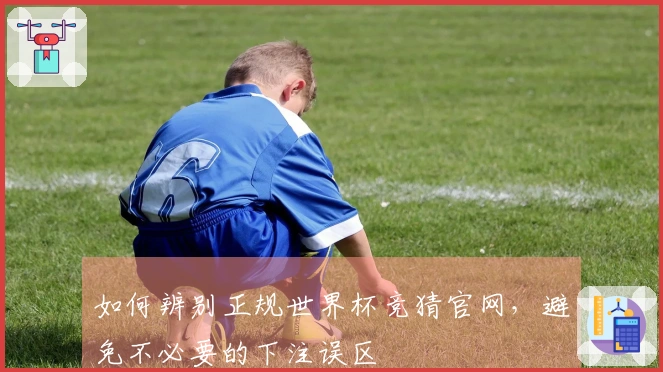 如何辨别正规世界杯竞猜官网，避免不必要的下注误区