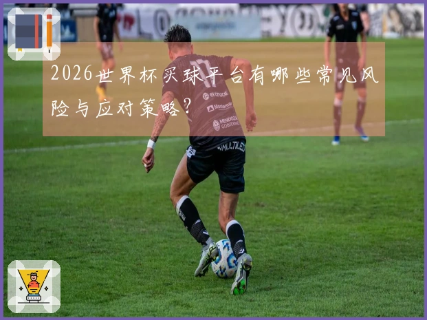 2026世界杯买球平台有哪些常见风险与应对策略？