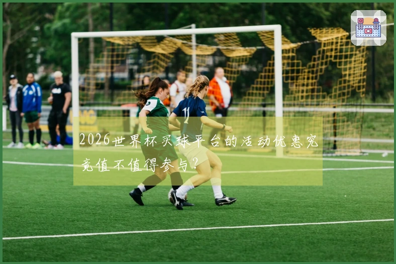 2026世界杯买球平台的活动优惠究竟值不值得参与？