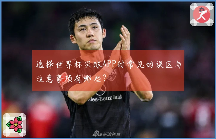 选择世界杯买球APP时常见的误区与注意事项有哪些？
