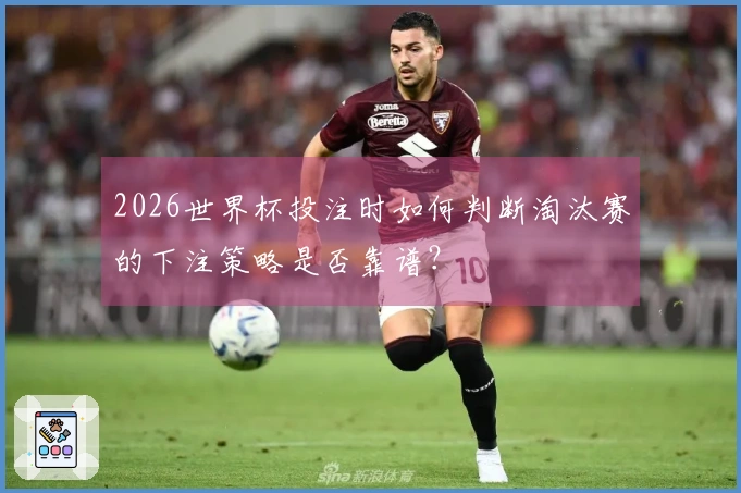 2026世界杯投注时如何判断淘汰赛的下注策略是否靠谱？