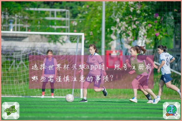 选择世界杯买球app时，账号注册有哪些需谨慎注意的事项？