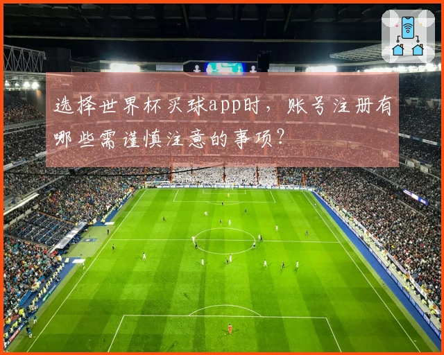 选择世界杯买球app时，账号注册有哪些需谨慎注意的事项？