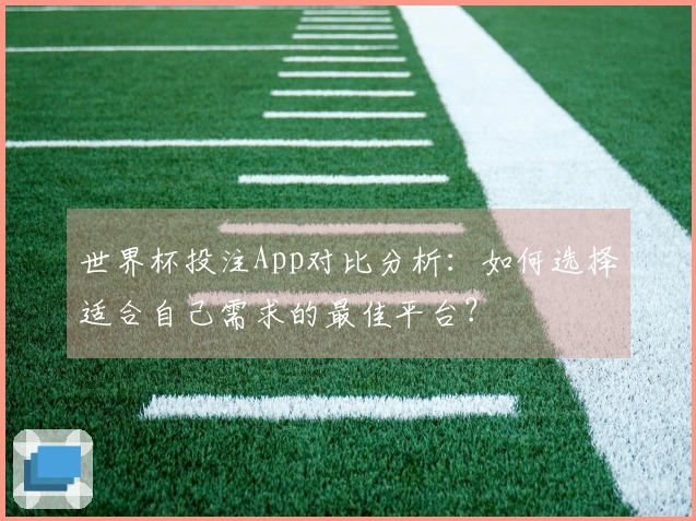 世界杯投注App对比分析：如何选择适合自己需求的最佳平台？