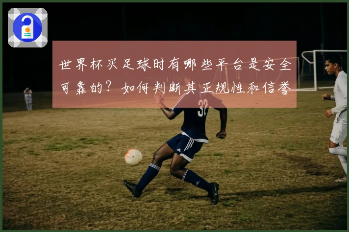 世界杯买足球时有哪些平台是安全可靠的？如何判断其正规性和信誉？