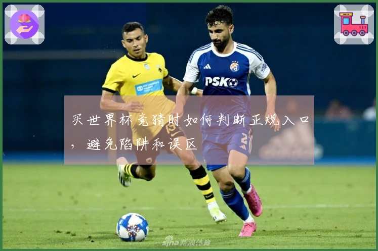 买世界杯竞猜时如何判断正规入口，避免陷阱和误区