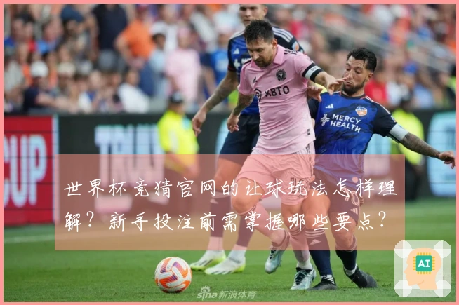 世界杯竞猜官网的让球玩法怎样理解？新手投注前需掌握哪些要点？