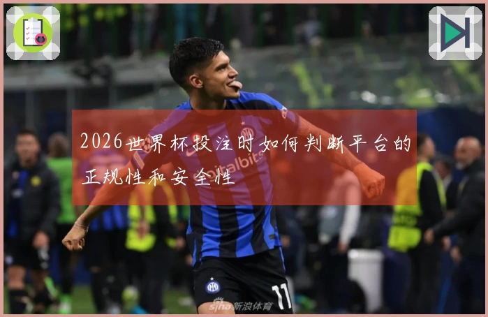 2026世界杯投注时如何判断平台的正规性和安全性