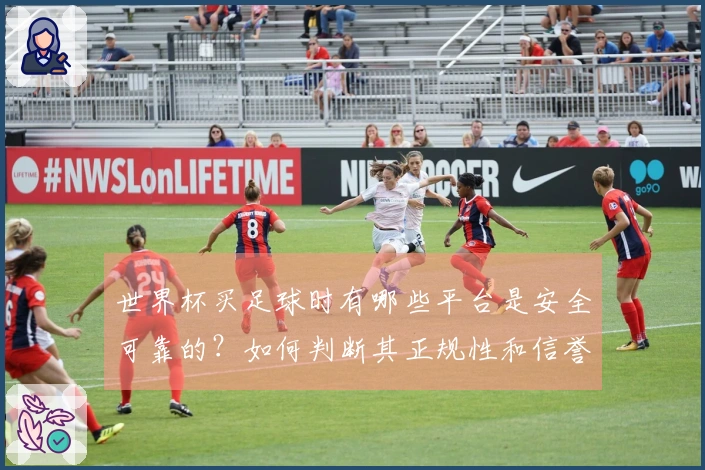 世界杯买足球时有哪些平台是安全可靠的？如何判断其正规性和信誉？