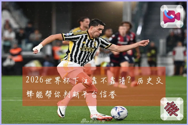 2026世界杯下注靠不靠谱？历史交锋能帮你判断平台信誉