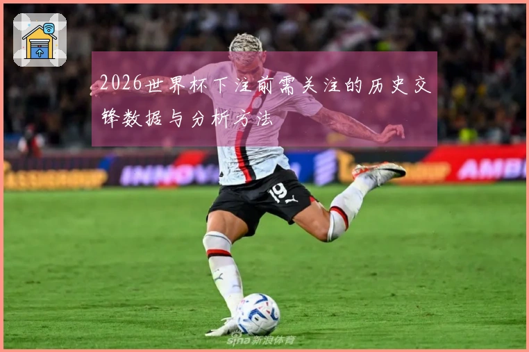 2026世界杯下注前需关注的历史交锋数据与分析方法